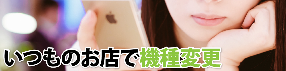 いつものお店で機種変更